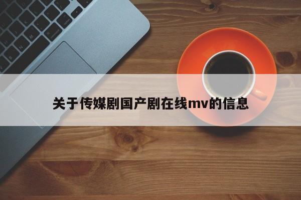 关于传媒剧国产剧在线mv的信息