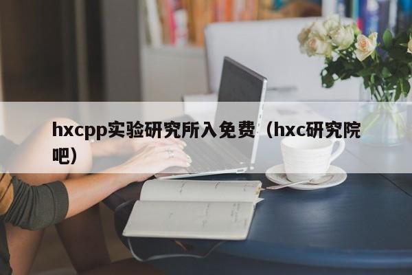 hxcpp实验研究所入免费（hxc研究院吧）