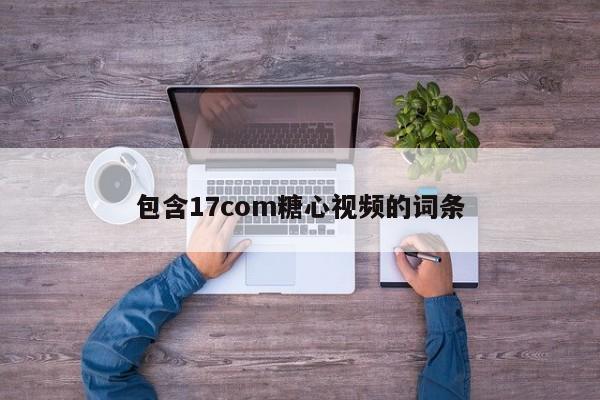 包含17com糖心视频的词条