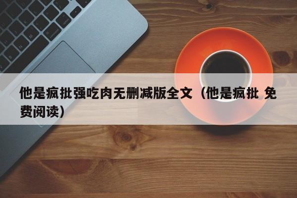 他是疯批强吃肉无删减版全文（他是疯批 免费阅读）