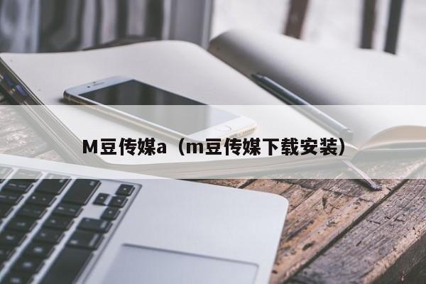 M豆传媒a（m豆传媒下载安装）