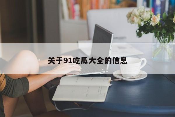关于91吃瓜大全的信息