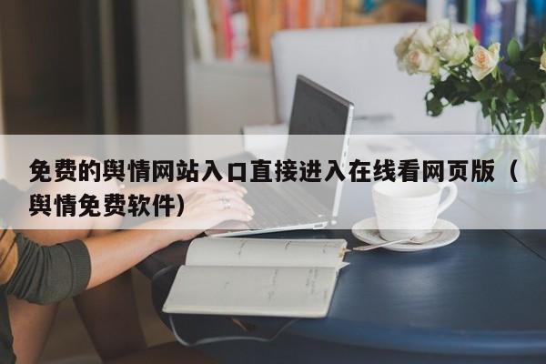 免费的舆情网站入口直接进入在线看网页版（舆情免费软件）