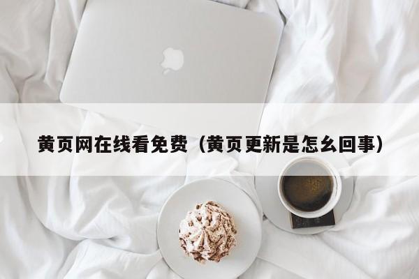 黄页网在线看免费（黄页更新是怎幺回事）