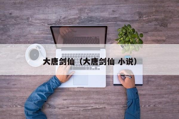 大唐剑仙（大唐剑仙 小说）