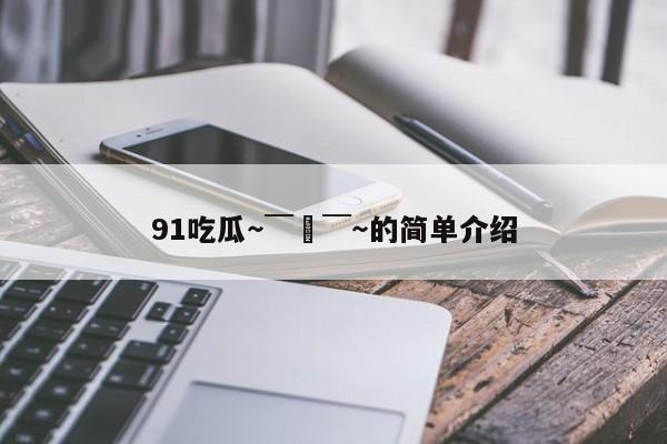 91吃瓜～￣▽￣～的简单介绍
