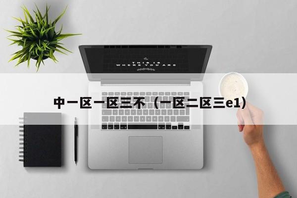 中一区一区三不（一区二区三e1）