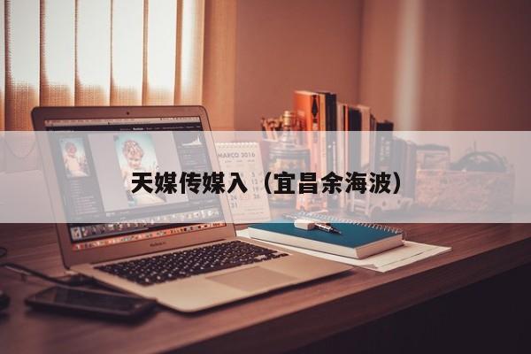 天媒传媒入（宜昌余海波）