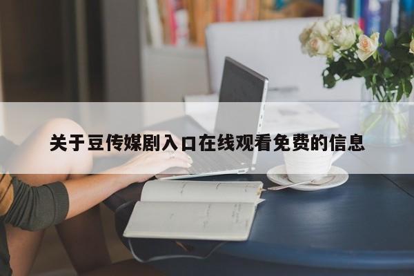 关于豆传媒剧入口在线观看免费的信息