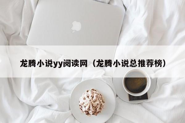 龙腾小说yy阅读网（龙腾小说总推荐榜）