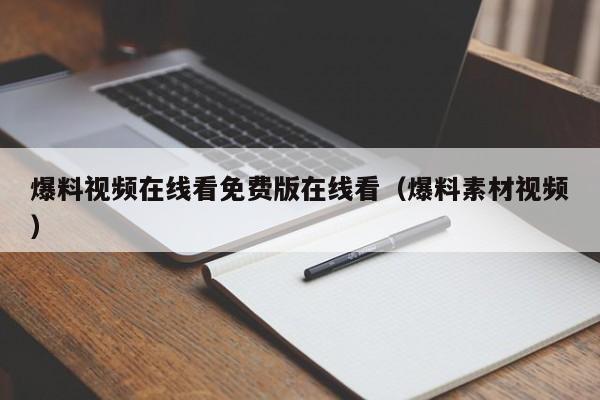 爆料视频在线看免费版在线看（爆料素材视频）