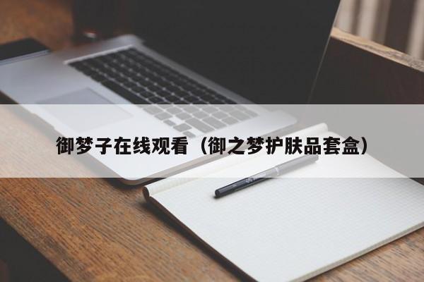 御梦子在线观看（御之梦护肤品套盒）