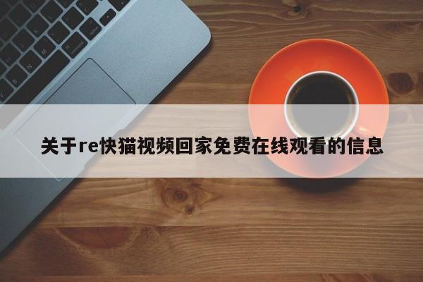 关于re快猫视频回家免费在线观看的信息