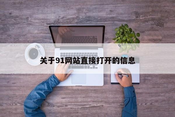 关于91网站直接打开的信息