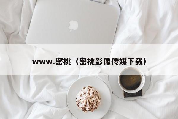 www.密桃（密桃影像传媒下载）