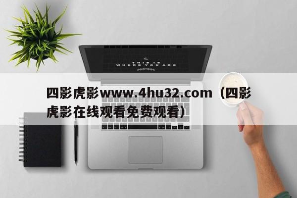 四影虎影www.4hu32.com（四影虎影在线观看免费观看）