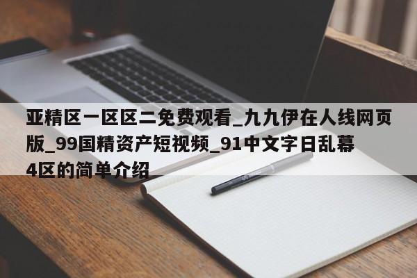 亚精区一区区二免费观看_九九伊在人线网页版_99国精资产短视频_91中文字日乱幕4区的简单介绍
