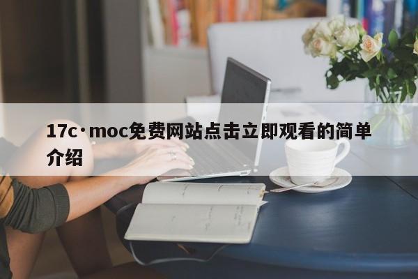 17c·moc免费网站点击立即观看的简单介绍