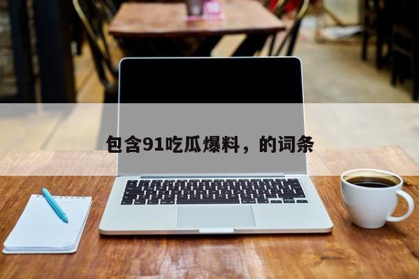 包含91吃瓜爆料，的词条