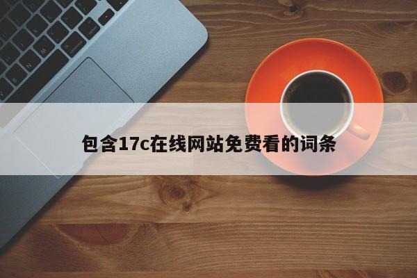 包含17c在线网站免费看的词条