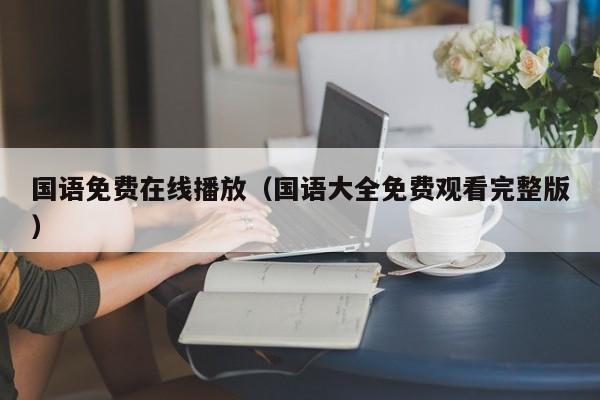 国语免费在线播放（国语大全免费观看完整版）