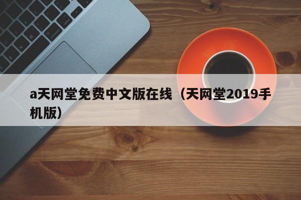 a天网堂免费中文版在线（天网堂2019手机版）
