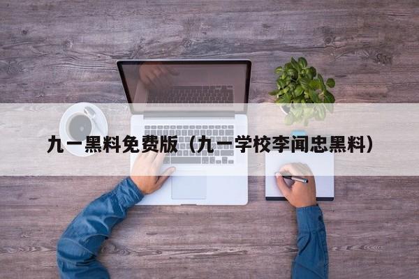 九一黑料免费版（九一学校李闻忠黑料）
