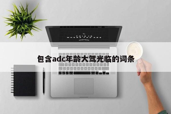 包含adc年龄大驾光临的词条