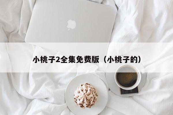 小桃子2全集免费版（小桃子的）