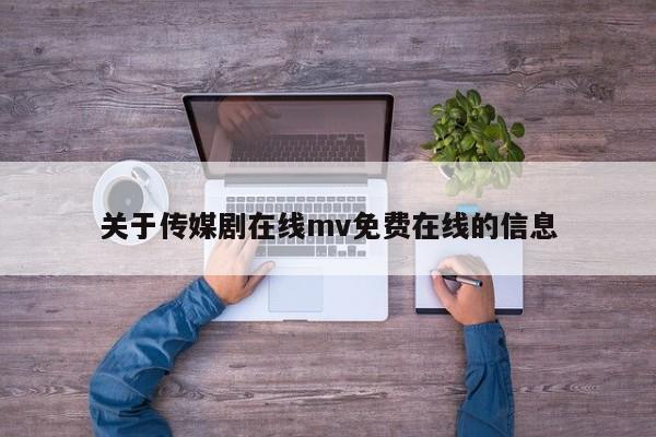 关于传媒剧在线mv免费在线的信息