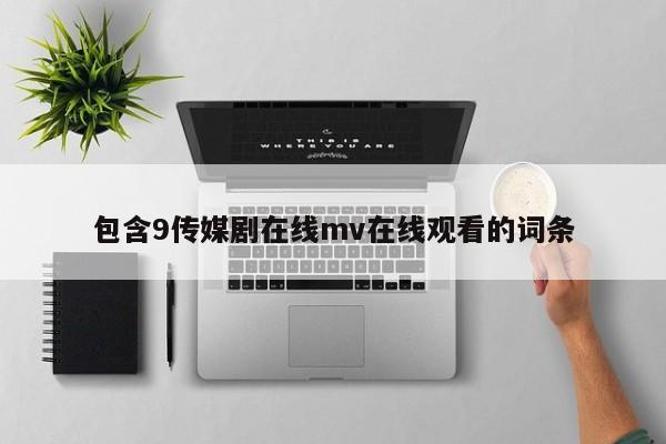 包含9传媒剧在线mv在线观看的词条