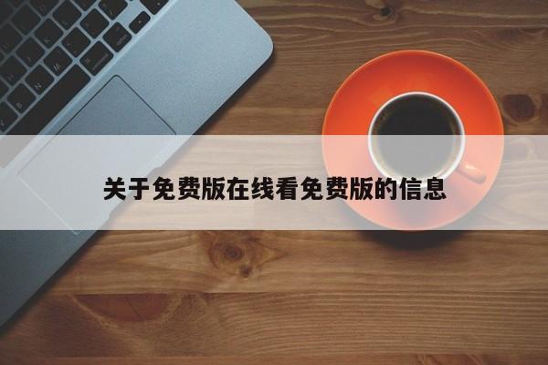 关于免费版在线看免费版的信息