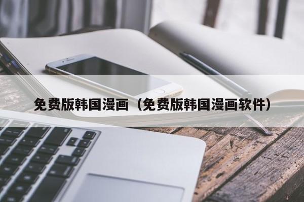 免费版韩国漫画（免费版韩国漫画软件）