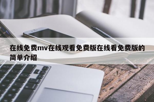 在线免费mv在线观看免费版在线看免费版的简单介绍