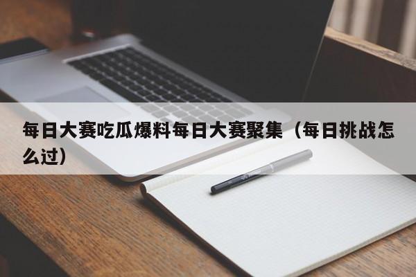 每日大赛吃瓜爆料每日大赛聚集（每日挑战怎么过）