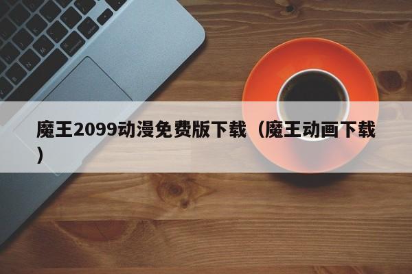 魔王2099动漫免费版下载（魔王动画下载）