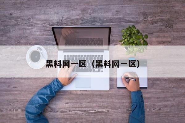 黑料网一区（黑料网一区）