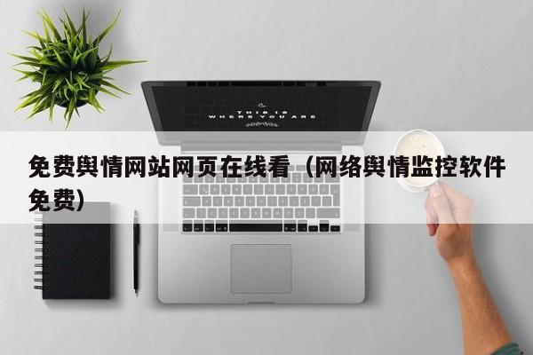 免费舆情网站网页在线看（网络舆情监控软件免费）
