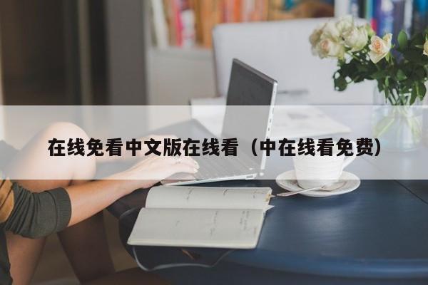 在线免看中文版在线看（中在线看免费）