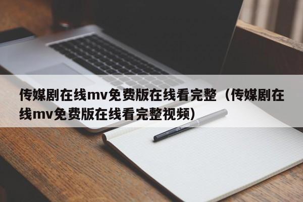 传媒剧在线mv免费版在线看完整（传媒剧在线mv免费版在线看完整视频）